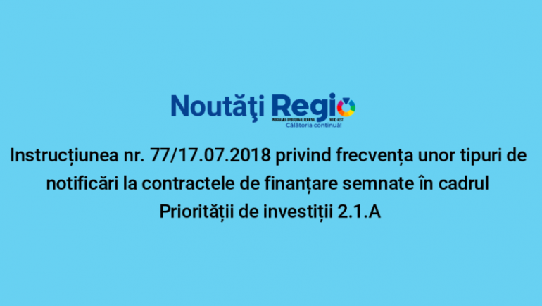 REGIO: AM POR a publicat Instrucțiunea nr. 77/17.07.2018 privind frecvența unor tipuri de notificări pentru contractele de finanțare semnate în cadrul Priorității de investiții 2.1.A